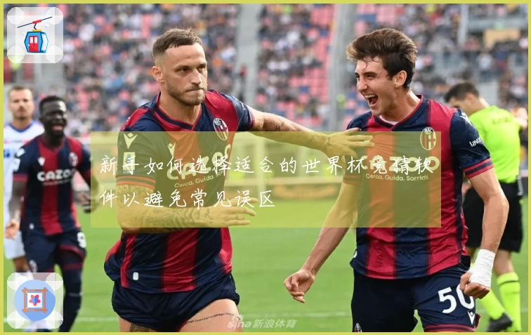 新手如何选择适合的世界杯竞猜软件以避免常见误区