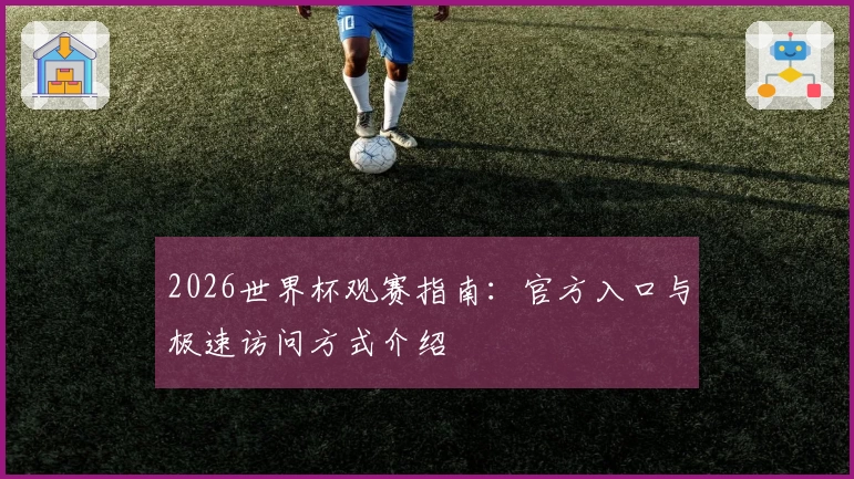 2026世界杯观赛指南:官方入口与极速访问方式介绍