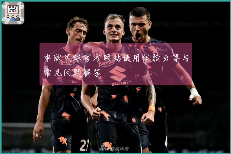 中欧买球官方网站使用体验分享与常见问题解答