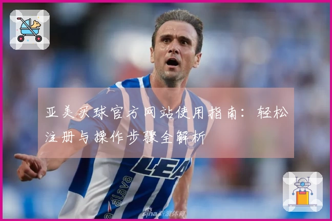 亚美买球官方网站使用指南：轻松注册与操作步骤全解析