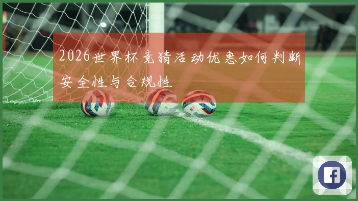 2026世界杯竞猜活动优惠如何判断安全性与合规性