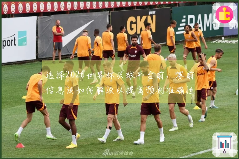 选择2026世界杯买球平台前，赛前信息该如何解读以提高预判准确性？