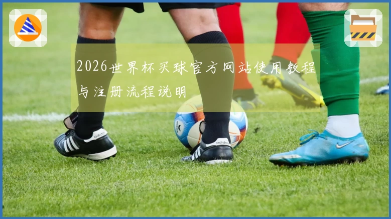 2026世界杯买球官方网站使用教程与注册流程说明