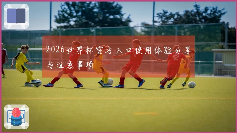 2026世界杯官方入口使用体验分享与注意事项