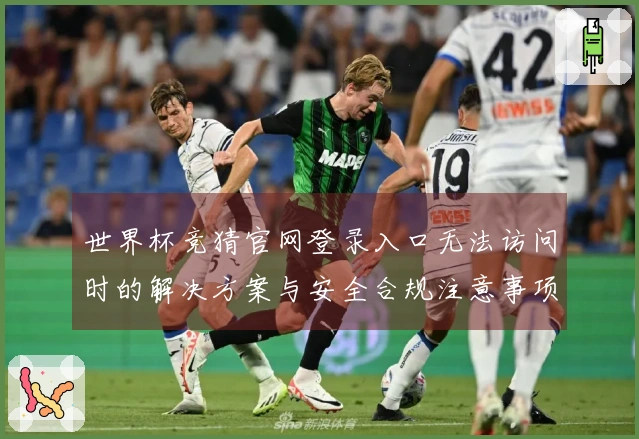 世界杯竞猜官网登录入口无法访问时的解决方案与安全合规注意事项