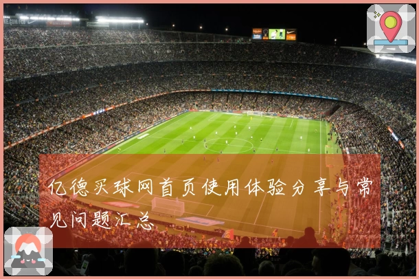 亿德买球网首页使用体验分享与常见问题汇总