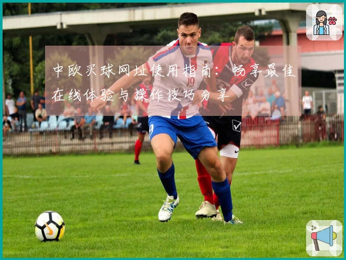 中欧买球网址使用指南:畅享最佳在线体验与操作技巧分享