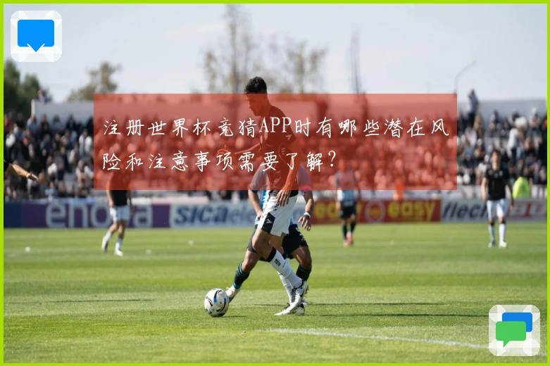 注册世界杯竞猜APP时有哪些潜在风险和注意事项需要了解？