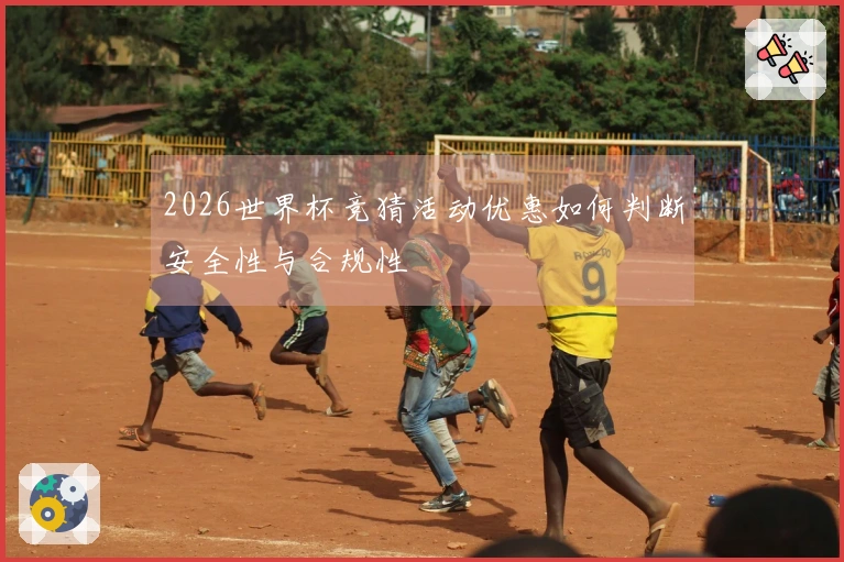 2026世界杯竞猜活动优惠如何判断安全性与合规性