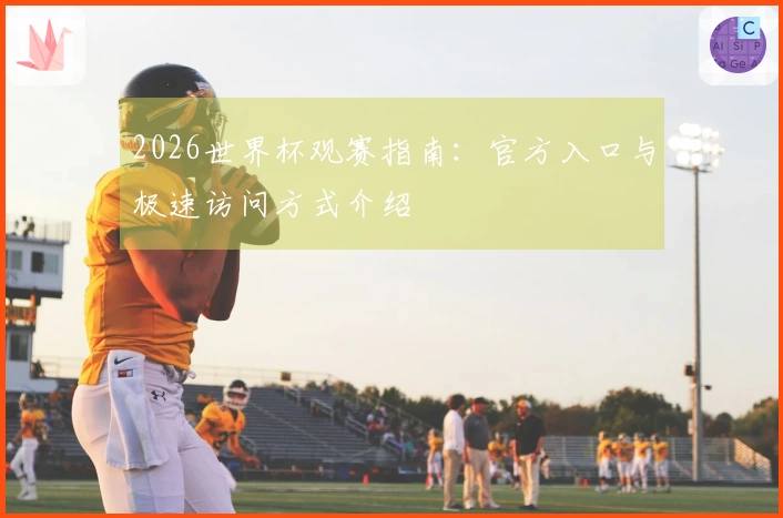 2026世界杯观赛指南：官方入口与极速访问方式介绍