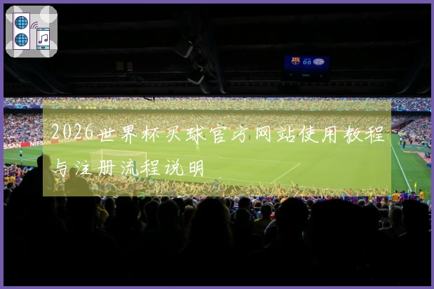 2026世界杯买球官方网站使用教程与注册流程说明