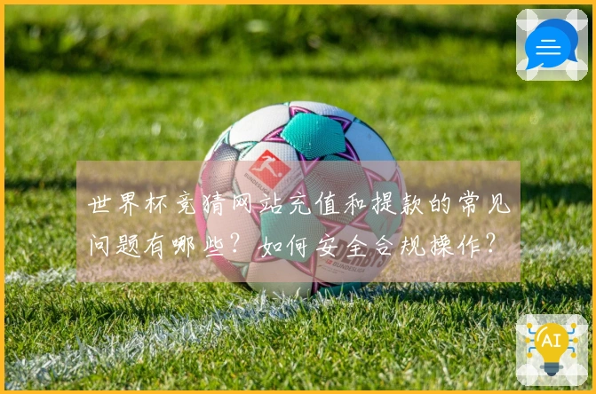 世界杯竞猜网站充值和提款的常见问题有哪些？如何安全合规操作？
