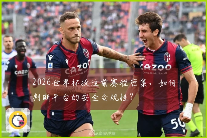 2026世界杯投注前赛程密集,如何判断平台的安全合规性?