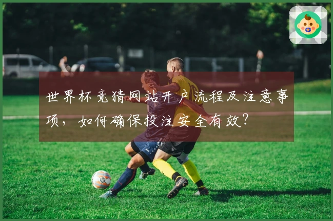 世界杯竞猜网站开户流程及注意事项，如何确保投注安全有效？